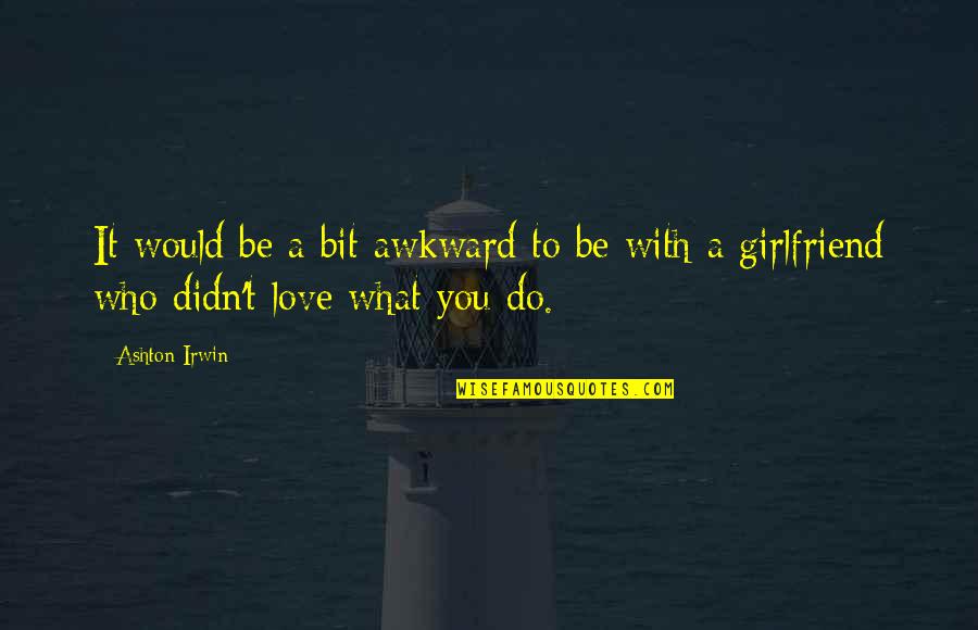Girlfriend Love Quotes By Ashton Irwin: It would be a bit awkward to be