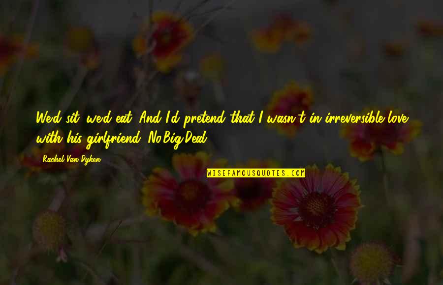 Girlfriend Love Quotes By Rachel Van Dyken: We'd sit. we'd eat. And I'd pretend that
