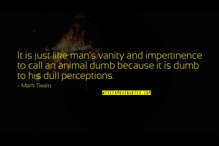 Girlfriend Need Quotes By Mark Twain: It is just like man's vanity and impertinence