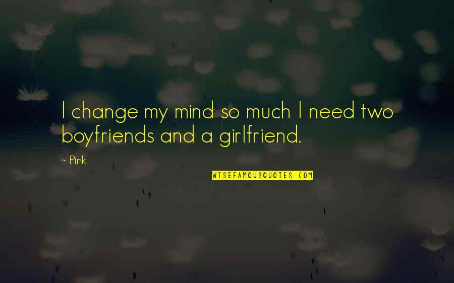 Girlfriend Need Quotes By Pink: I change my mind so much I need