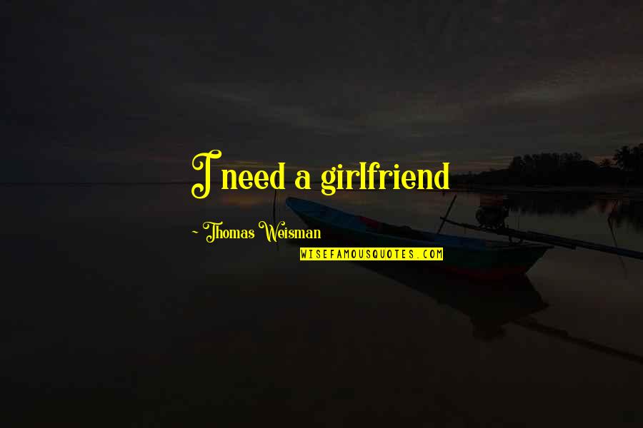 Girlfriend Need Quotes By Thomas Weisman: I need a girlfriend