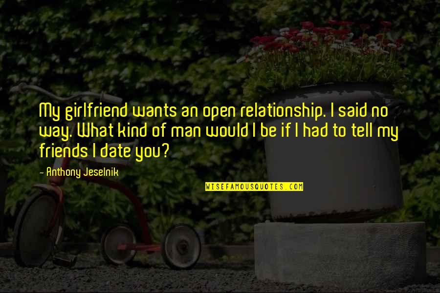 Girlfriend Relationship Quotes By Anthony Jeselnik: My girlfriend wants an open relationship. I said