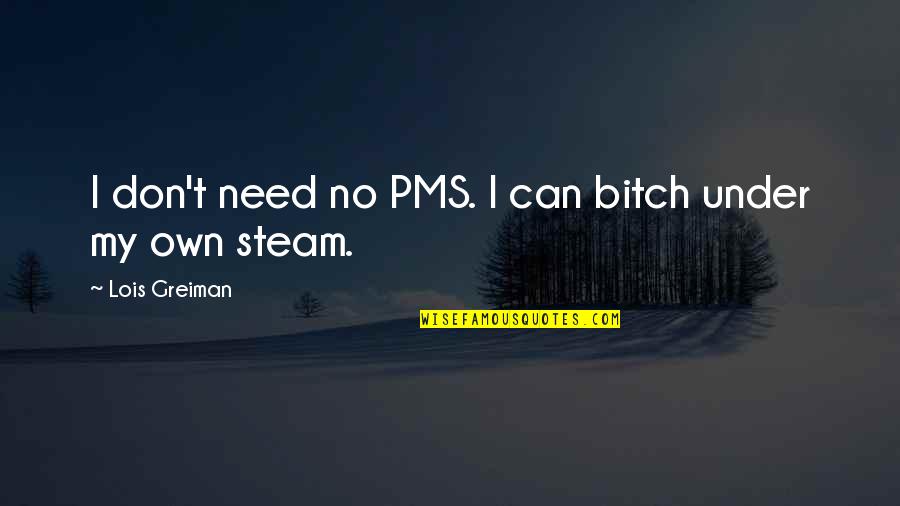 Girlfriend Sayings And Quotes By Lois Greiman: I don't need no PMS. I can bitch Girlfriend Sayings And Quotes By Lois Greiman: I don't need no PMS. I can bitch