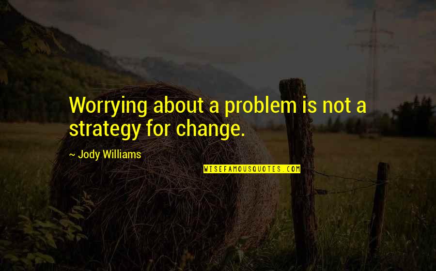Girlfriend Supporting Boyfriend Quotes By Jody Williams: Worrying about a problem is not a strategy