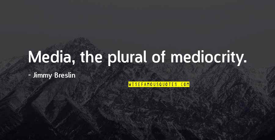 Girlfriend Tareef Quotes By Jimmy Breslin: Media, the plural of mediocrity. Girlfriend Tareef Quotes By Jimmy Breslin: Media, the plural of mediocrity.