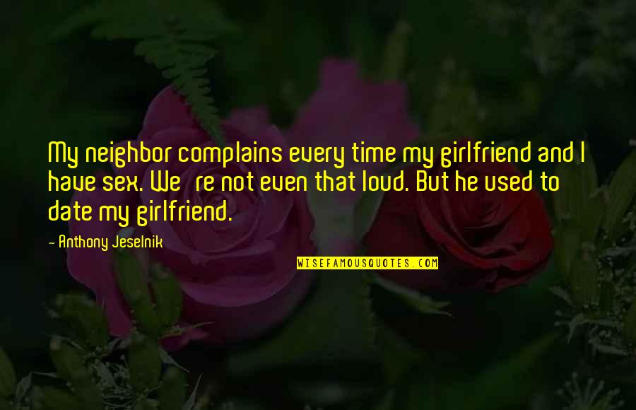 Girlfriend Time Quotes By Anthony Jeselnik: My neighbor complains every time my girlfriend and Girlfriend Time Quotes By Anthony Jeselnik: My neighbor complains every time my girlfriend and