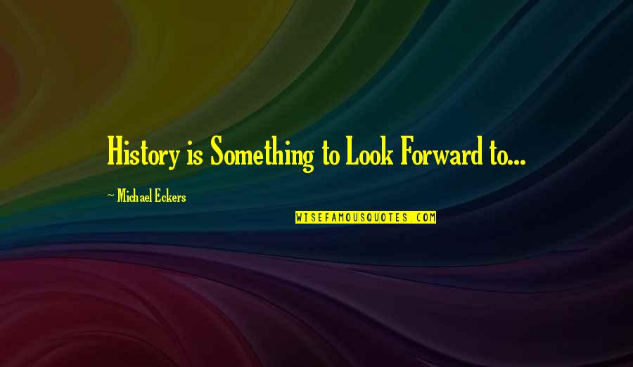 Girlfriendology Quotes By Michael Eckers: History is Something to Look Forward to...