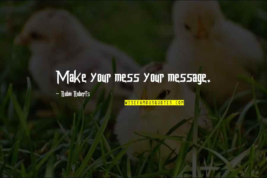 Girlfriends Birthday Quotes By Robin Roberts: Make your mess your message.