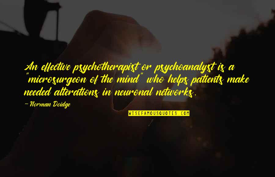 Girlfriends Ex Boyfriend Quotes By Norman Doidge: An effective psychotherapist or psychoanalyst is a "microsurgeon
