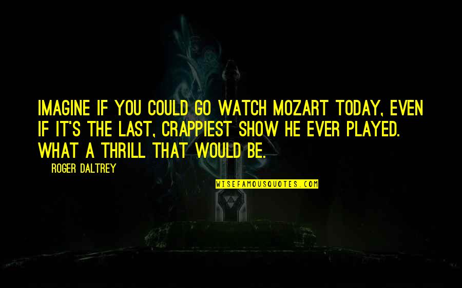 Girlfriends With Attitudes Quotes By Roger Daltrey: Imagine if you could go watch Mozart today,