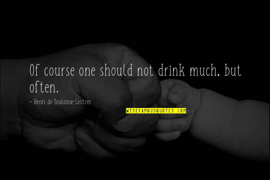 Girlfriennd Quotes By Henri De Toulouse-Lautrec: Of course one should not drink much, but Girlfriennd Quotes By Henri De Toulouse-Lautrec: Of course one should not drink much, but