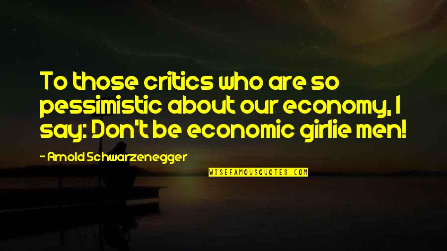 Girlie Quotes By Arnold Schwarzenegger: To those critics who are so pessimistic about