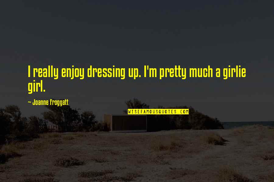 Girlie Quotes By Joanne Froggatt: I really enjoy dressing up. I'm pretty much