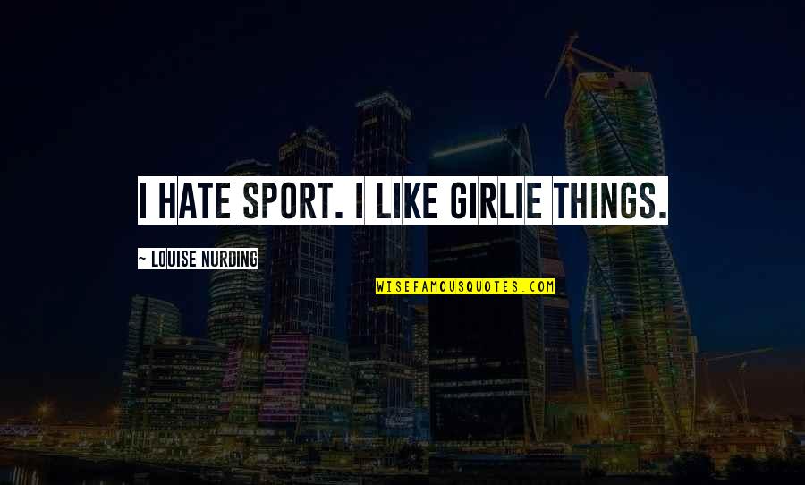 Girlie Quotes By Louise Nurding: I hate sport. I like girlie things.