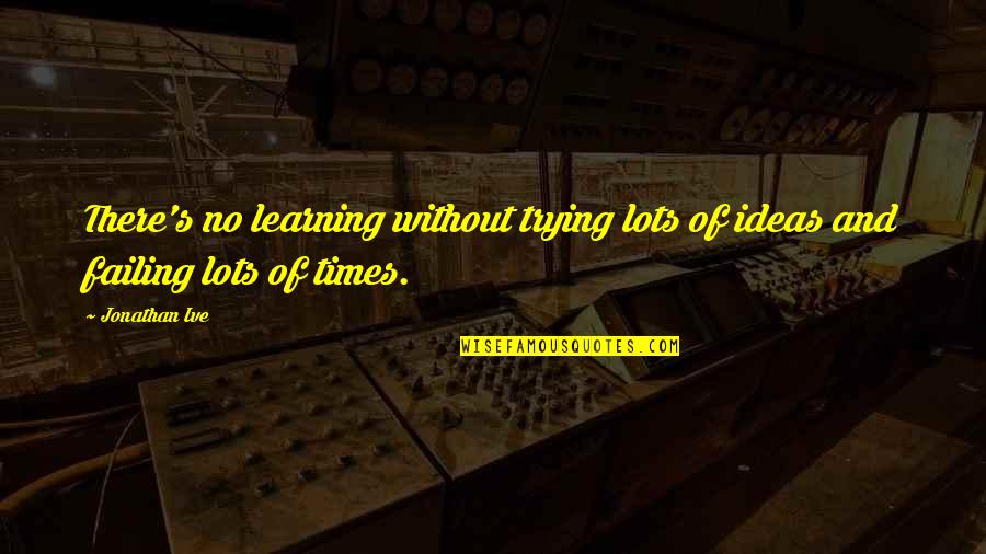 Girlie Red Carpet Quotes By Jonathan Ive: There's no learning without trying lots of ideas