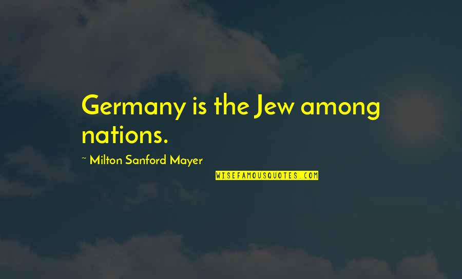 Girlier Aspects Quotes By Milton Sanford Mayer: Germany is the Jew among nations.