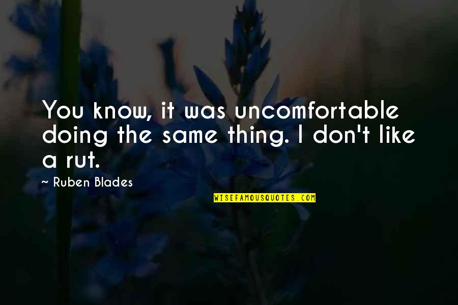 Girliness Quotes By Ruben Blades: You know, it was uncomfortable doing the same