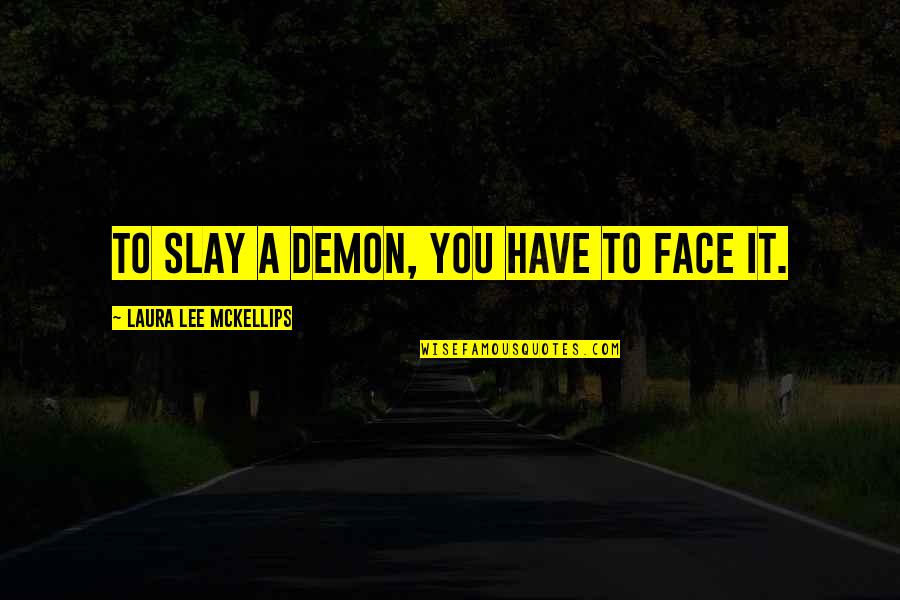 Girlism Quotes By Laura Lee McKellips: To slay a demon, you have to face