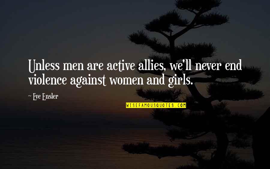 Girls And Women Quotes By Eve Ensler: Unless men are active allies, we'll never end