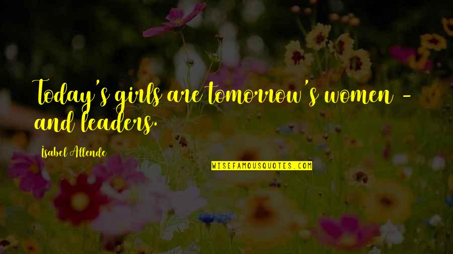 Girls And Women Quotes By Isabel Allende: Today's girls are tomorrow's women - and leaders.