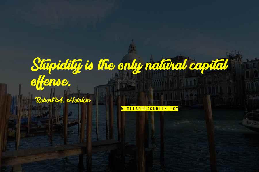 Girls Attitudes Quotes By Robert A. Heinlein: Stupidity is the only natural capital offense.