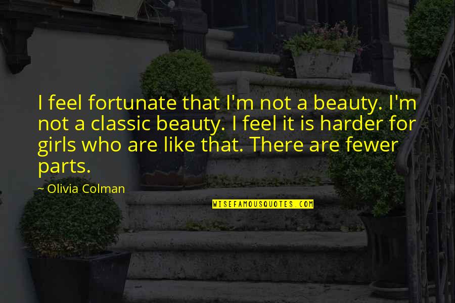 Girls Beauty Quotes By Olivia Colman: I feel fortunate that I'm not a beauty.