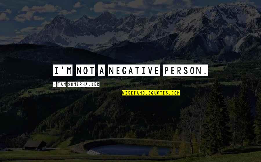 Girls Before Boys Quotes By Ian Somerhalder: I'm not a negative person.