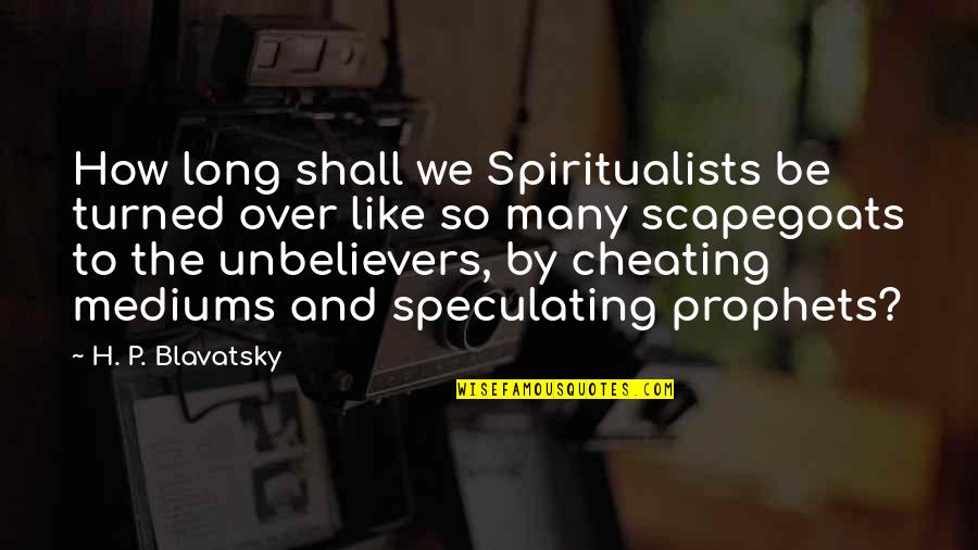 Girls Believe Cheaters And Go Back Quotes By H. P. Blavatsky: How long shall we Spiritualists be turned over