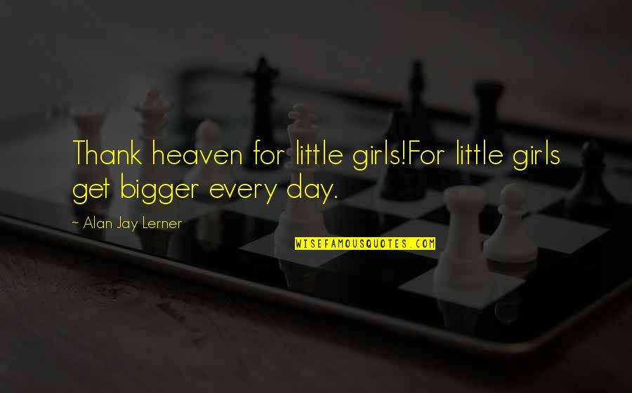 Girls Day Quotes By Alan Jay Lerner: Thank heaven for little girls!For little girls get