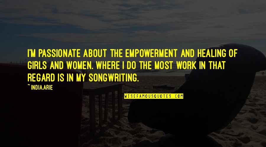 Girls Empowerment Quotes By India.Arie: I'm passionate about the empowerment and healing of
