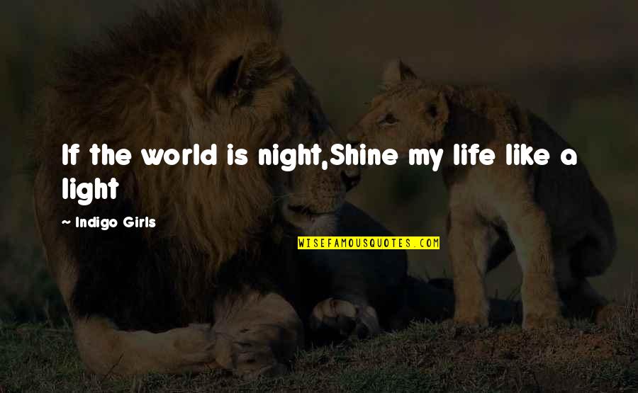 Girls Inspirational Quotes By Indigo Girls: If the world is night,Shine my life like