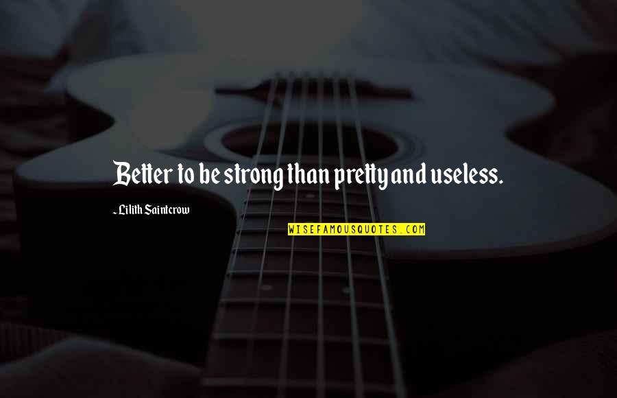 Girls Inspirational Quotes By Lilith Saintcrow: Better to be strong than pretty and useless.