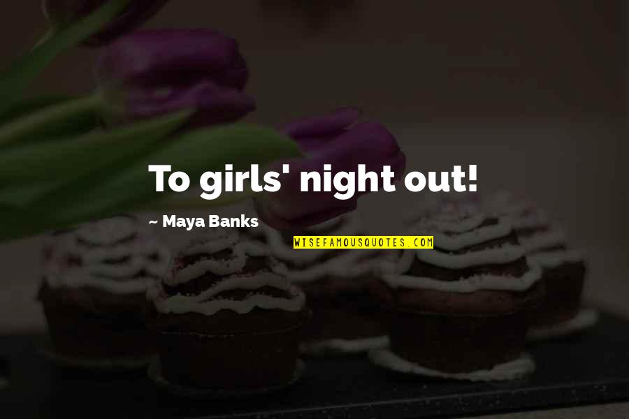 Girls Night Out Quotes By Maya Banks: To girls' night out!