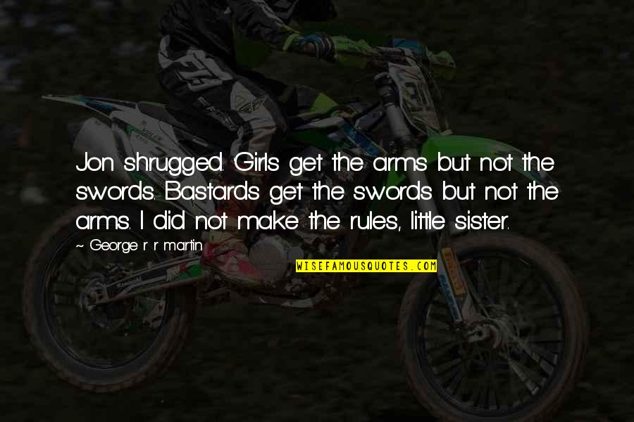 Girls Swords Quotes By George R R Martin: Jon shrugged. 'Girls get the arms but not