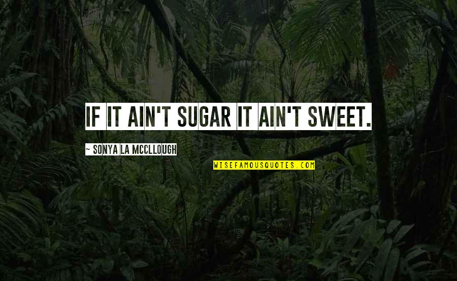 Girls Swords Quotes By Sonya La McCllough: If it ain't sugar it ain't sweet.