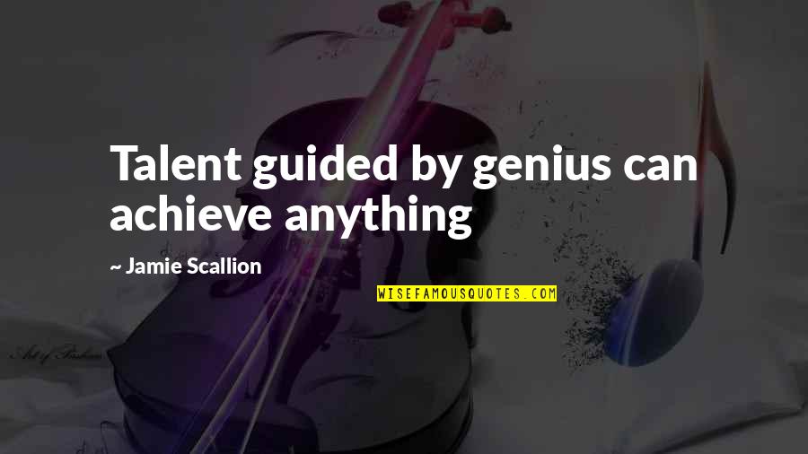 Girls These Days Quotes By Jamie Scallion: Talent guided by genius can achieve anything