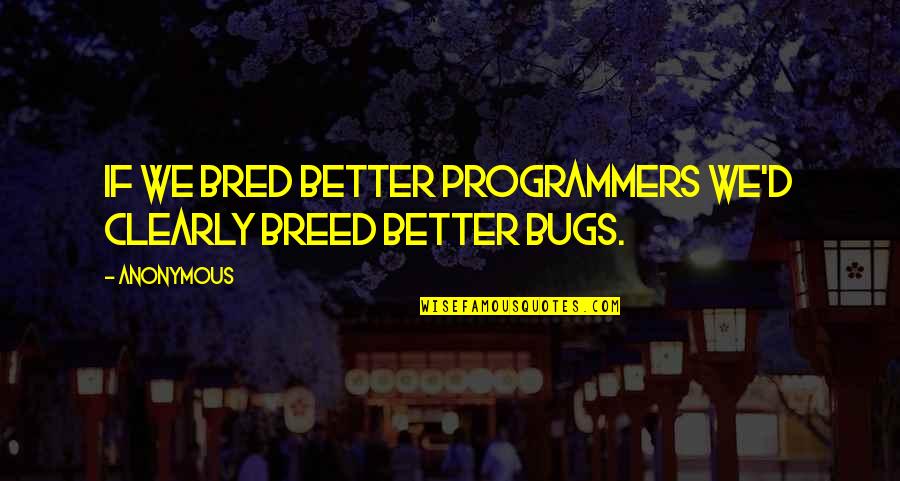 Girlspeak Quotes By Anonymous: If we bred better programmers we'd clearly breed