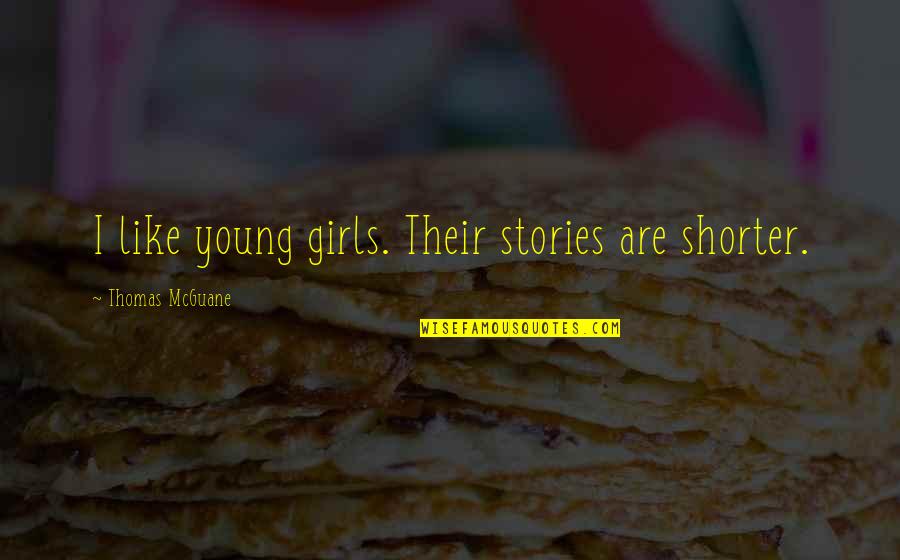 Girls'stories Quotes By Thomas McGuane: I like young girls. Their stories are shorter.
