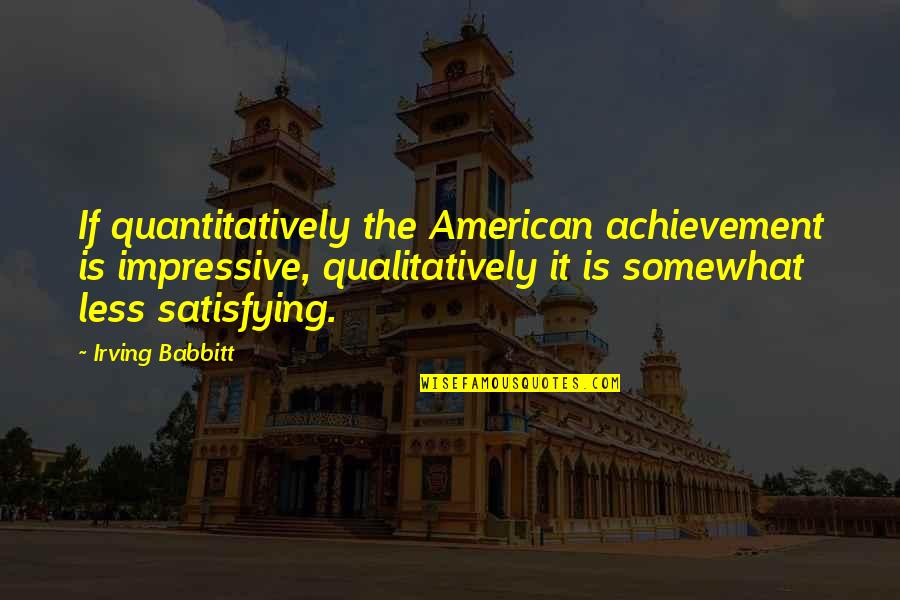 Girly Camo Quotes By Irving Babbitt: If quantitatively the American achievement is impressive, qualitatively