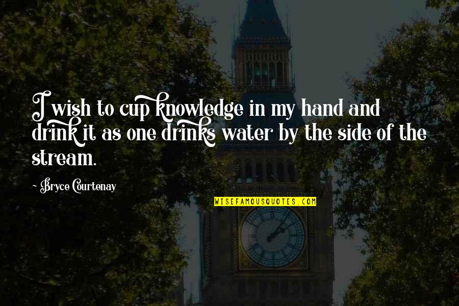 Girly Happy Quotes By Bryce Courtenay: I wish to cup knowledge in my hand Girly Happy Quotes By Bryce Courtenay: I wish to cup knowledge in my hand