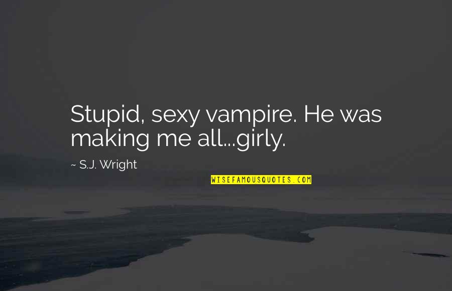 Girly Me Quotes By S.J. Wright: Stupid, sexy vampire. He was making me all...girly.
