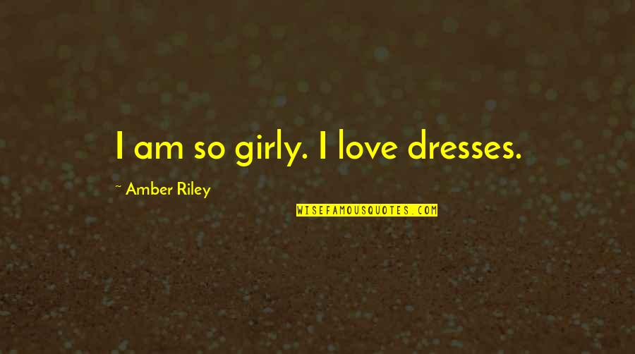 Girly Quotes By Amber Riley: I am so girly. I love dresses. Girly Quotes By Amber Riley: I am so girly. I love dresses.