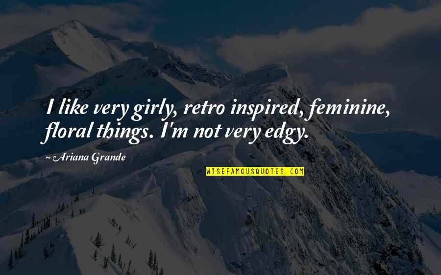Girly Quotes By Ariana Grande: I like very girly, retro inspired, feminine, floral