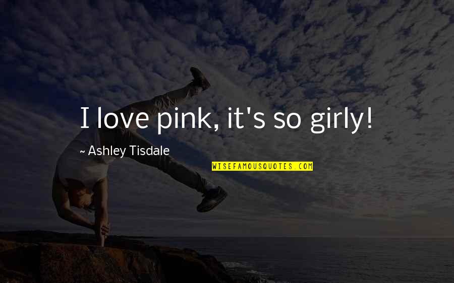Girly Quotes By Ashley Tisdale: I love pink, it's so girly! Girly Quotes By Ashley Tisdale: I love pink, it's so girly!