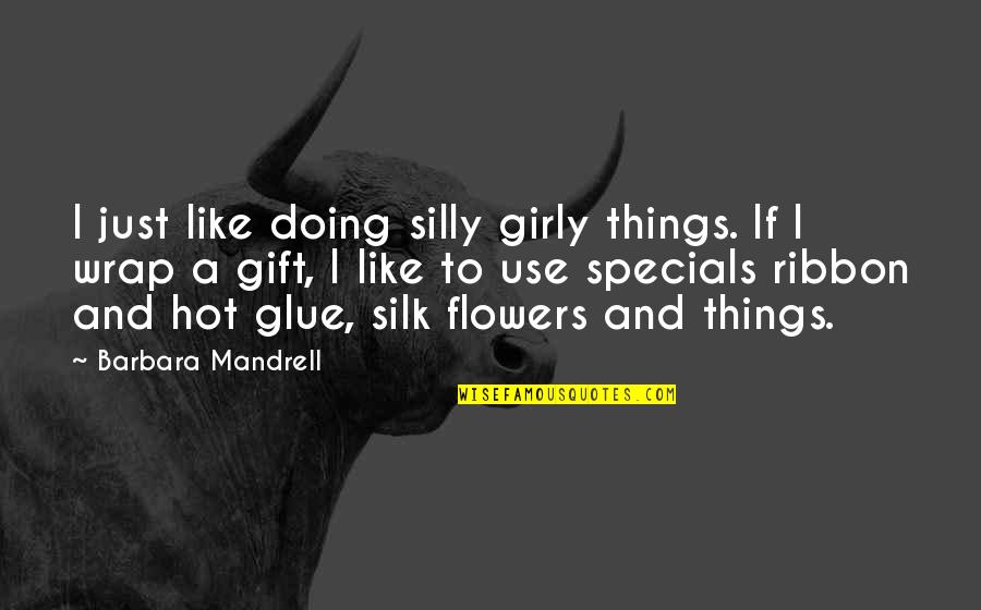 Girly Quotes By Barbara Mandrell: I just like doing silly girly things. If Girly Quotes By Barbara Mandrell: I just like doing silly girly things. If