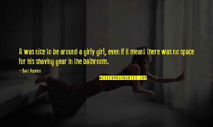 Girly Quotes By Bart Hopkins: It was nice to be around a girly Girly Quotes By Bart Hopkins: It was nice to be around a girly