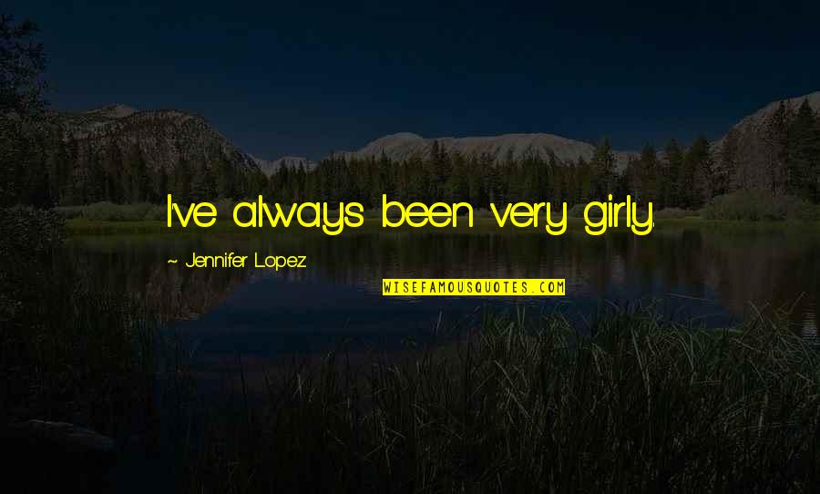 Girly Quotes By Jennifer Lopez: I've always been very girly. Girly Quotes By Jennifer Lopez: I've always been very girly.