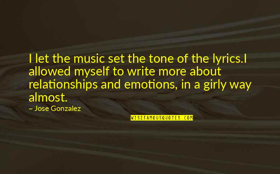 Girly Quotes By Jose Gonzalez: I let the music set the tone of Girly Quotes By Jose Gonzalez: I let the music set the tone of