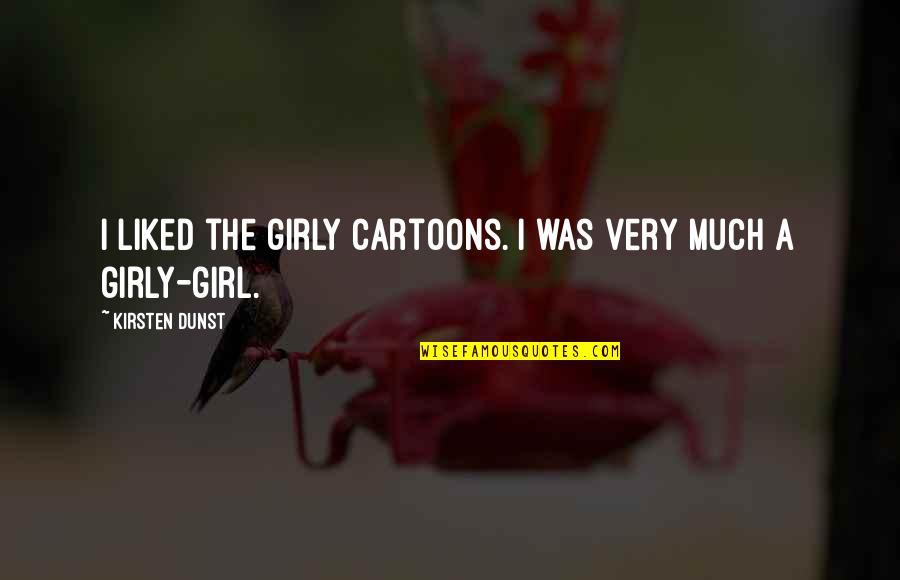 Girly Quotes By Kirsten Dunst: I liked the girly cartoons. I was very Girly Quotes By Kirsten Dunst: I liked the girly cartoons. I was very