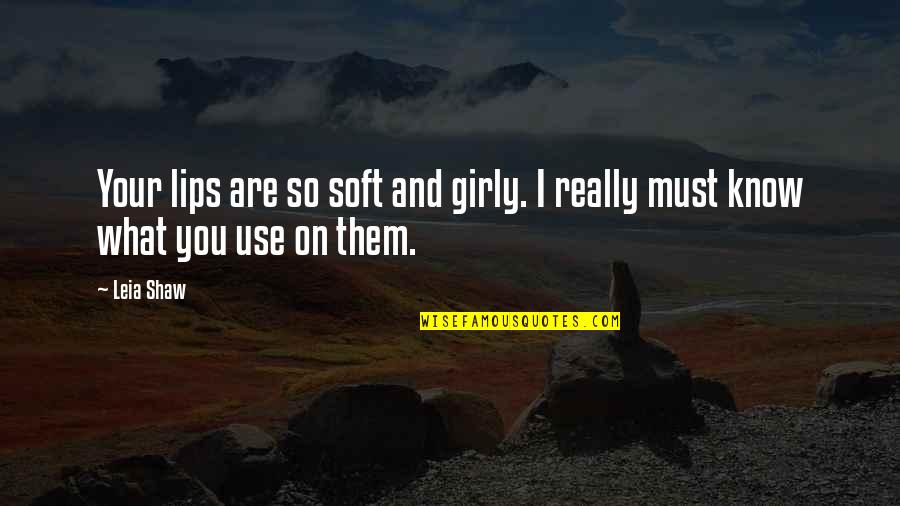 Girly Quotes By Leia Shaw: Your lips are so soft and girly. I